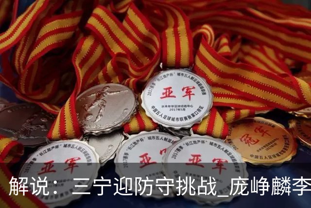 解说：三宁迎防守挑战 庞峥麟李悦洲需做准备 王俊杰或成破局关键